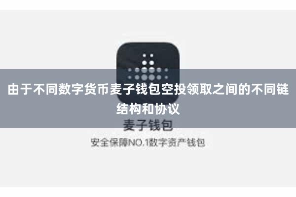 由于不同数字货币麦子钱包空投领取之间的不同链结构和协议