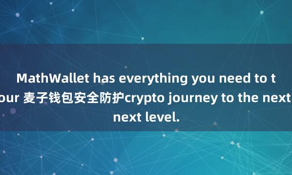 MathWallet has everything you need to take your 麦子钱包安全防护crypto journey to the next level.