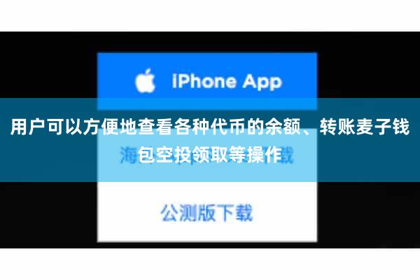 用户可以方便地查看各种代币的余额、转账麦子钱包空投领取等操作