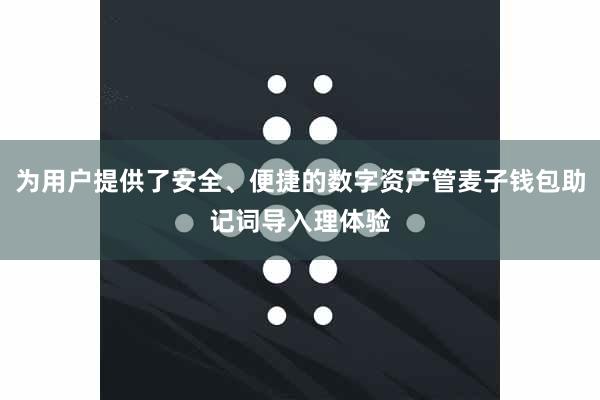 为用户提供了安全、便捷的数字资产管麦子钱包助记词导入理体验