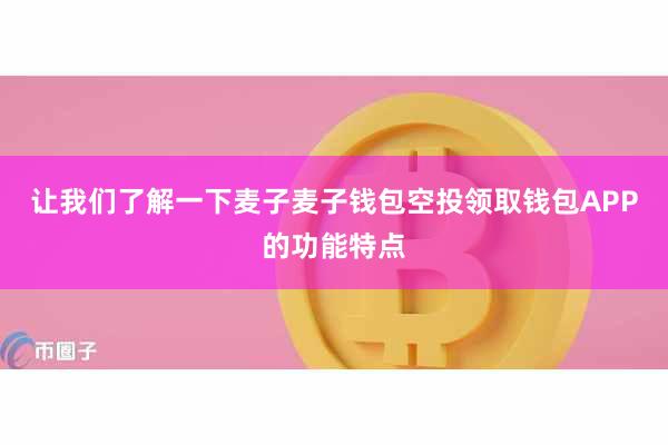 让我们了解一下麦子麦子钱包空投领取钱包APP的功能特点