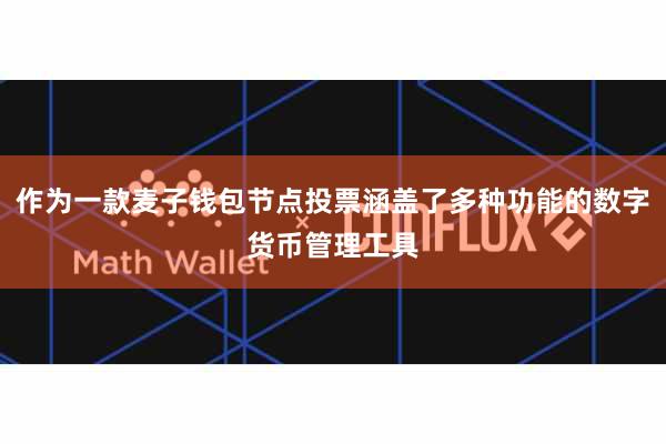 作为一款麦子钱包节点投票涵盖了多种功能的数字货币管理工具