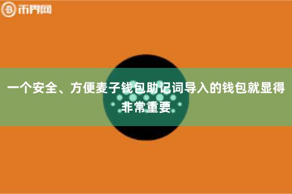 一个安全、方便麦子钱包助记词导入的钱包就显得非常重要