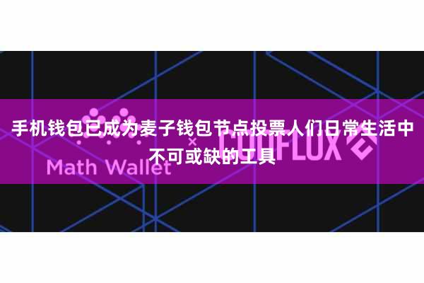 手机钱包已成为麦子钱包节点投票人们日常生活中不可或缺的工具