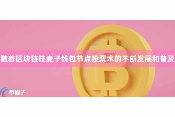 随着区块链技麦子钱包节点投票术的不断发展和普及