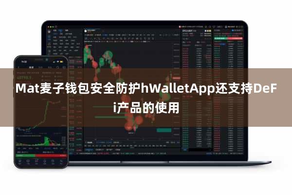 Mat麦子钱包安全防护hWalletApp还支持DeFi产品的使用