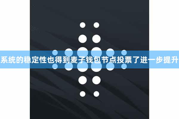 系统的稳定性也得到麦子钱包节点投票了进一步提升