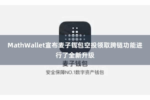 MathWallet宣布麦子钱包空投领取跨链功能进行了全新升级