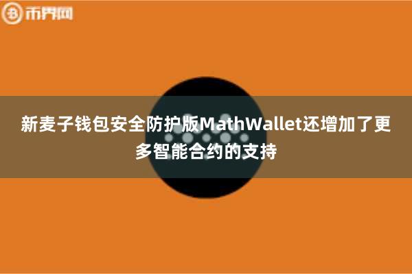 新麦子钱包安全防护版MathWallet还增加了更多智能合约的支持