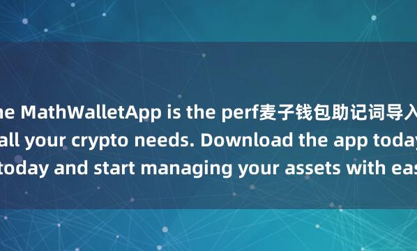 the MathWalletApp is the perf麦子钱包助记词导入ect companion for all your crypto needs. Download the app today and start managing your assets with ease and convenience.
