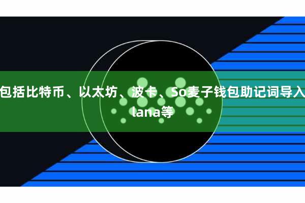 包括比特币、以太坊、波卡、So麦子钱包助记词导入lana等